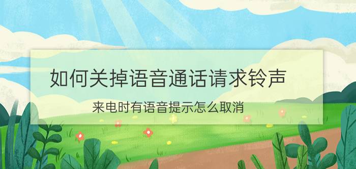 如何关掉语音通话请求铃声 来电时有语音提示怎么取消？